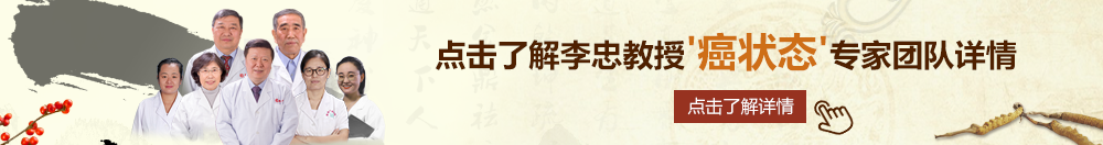 肉啪免费观看北京御方堂李忠教授“癌状态”专家团队详细信息